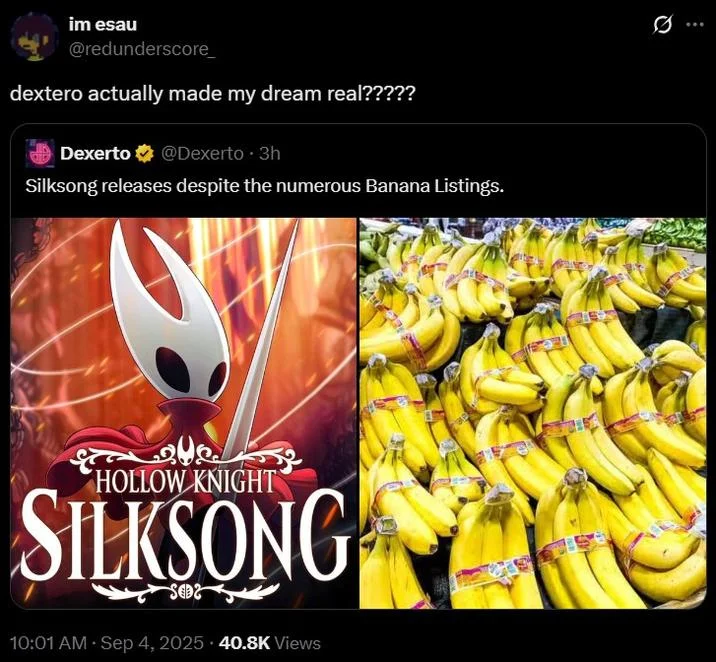im esau @redunderscore_ dextero actually made my dream real????? Dexerto @Dexerto ⚫ 3h Silksong releases despite the numerous Banana Listings. علاج HOLLOW