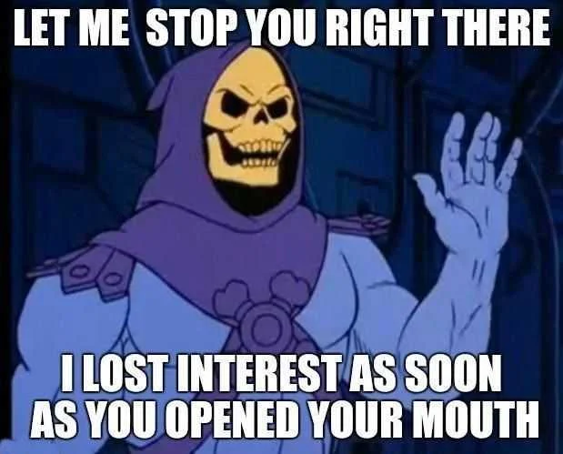 A reaction meme variant using Skeletor's stern expression with text 'LET ME STOP YOU RIGHT THERE' and 'I LOST INTEREST AS SOON AS YOU OPENED YOUR MOUTH'.