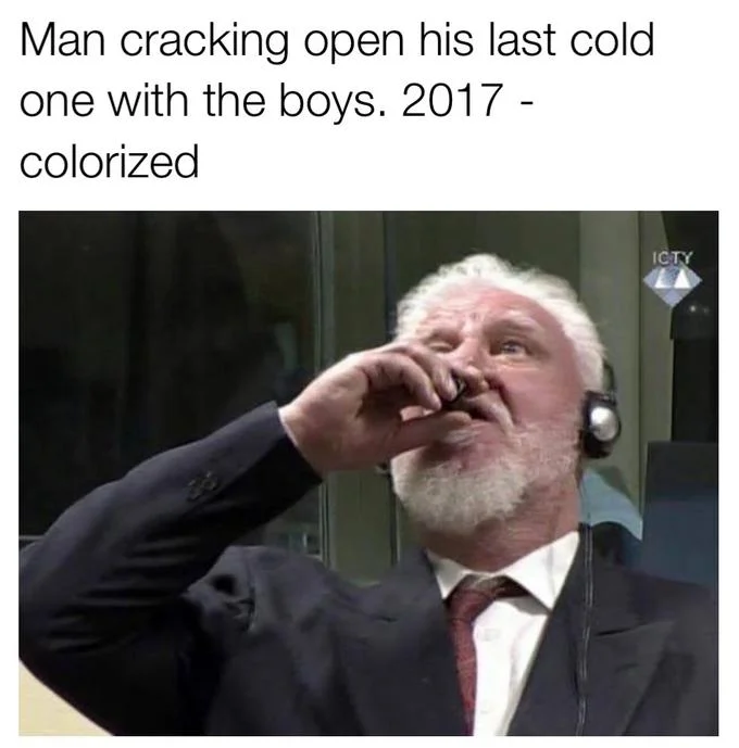 Slobodan Praljak's Courtroom Suicide — Praljak vial-drinking image captioned 'Man cracking open his last cold one with the boys. 2017 - colorized'.