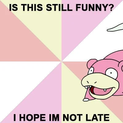 Slowpoke meme asking 'Is this still funny? I hope I'm not late.'
