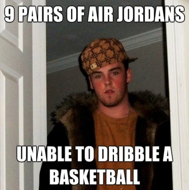 Sneakerheads — Scumbag Steve meme about owning nine pairs of Air Jordans but unable to dribble