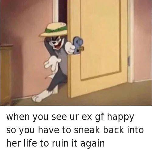 Sneaky Tom meme captioned about sneaking back into an ex-girlfriend's life to ruin it again