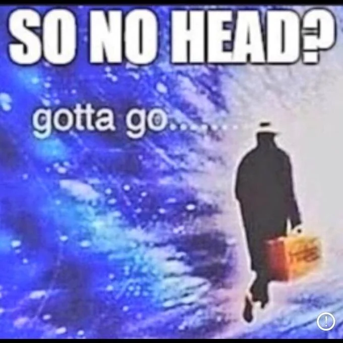 Meme reading 'SO NO HEAD? gotta go...' with a silhouetted man walking away with a briefcase into a blue vortex.