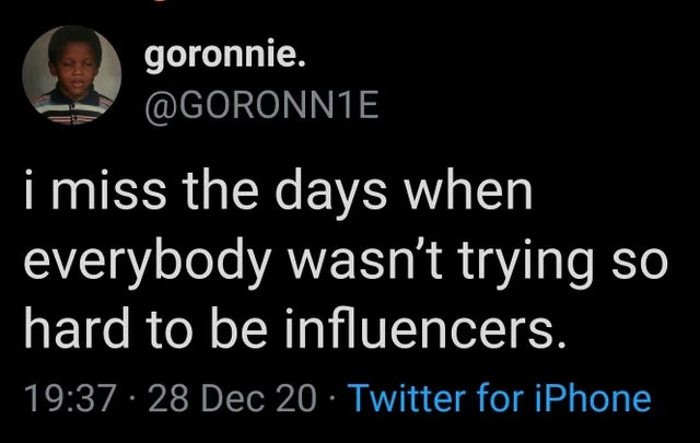 Social Media Influencer — Tweet from goronnie reading 'i miss the days when everybody wasn't trying so hard to be influencers'