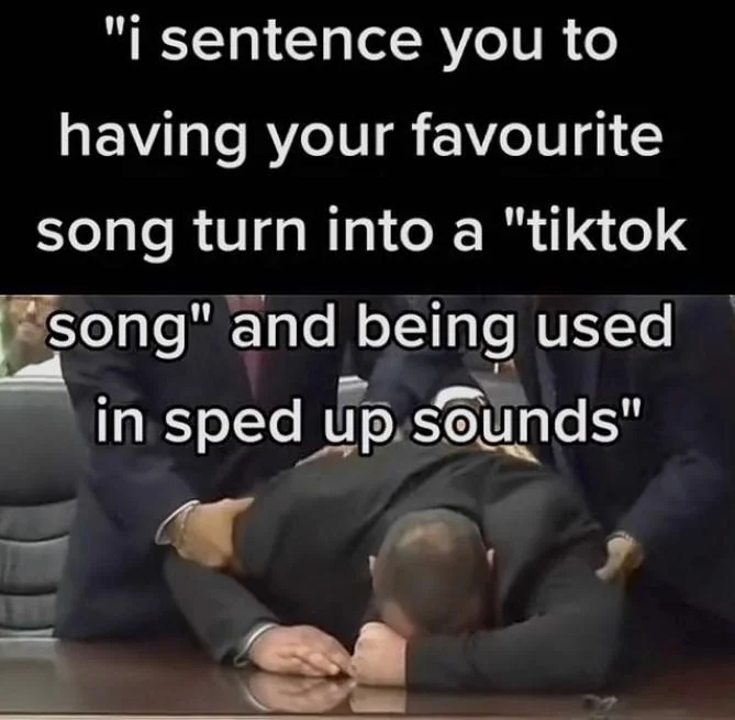 Sped Up Tiktok Audios — Meme pairing text 'i sentence you to having your favourite song turn into a tiktok song' with man slumped at table.