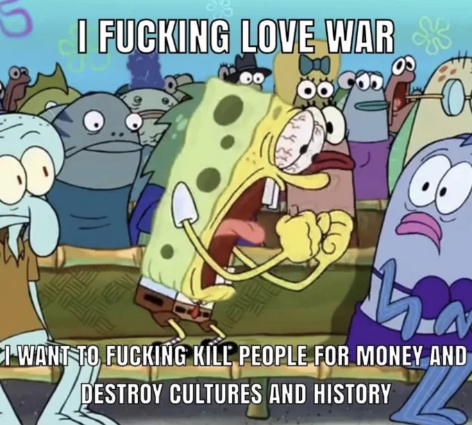 Spongebob I Fucking Love X — SpongeBob screaming meme with text 'I fucking love war' and 'I want to fucking kill people for money and destroy cultures and