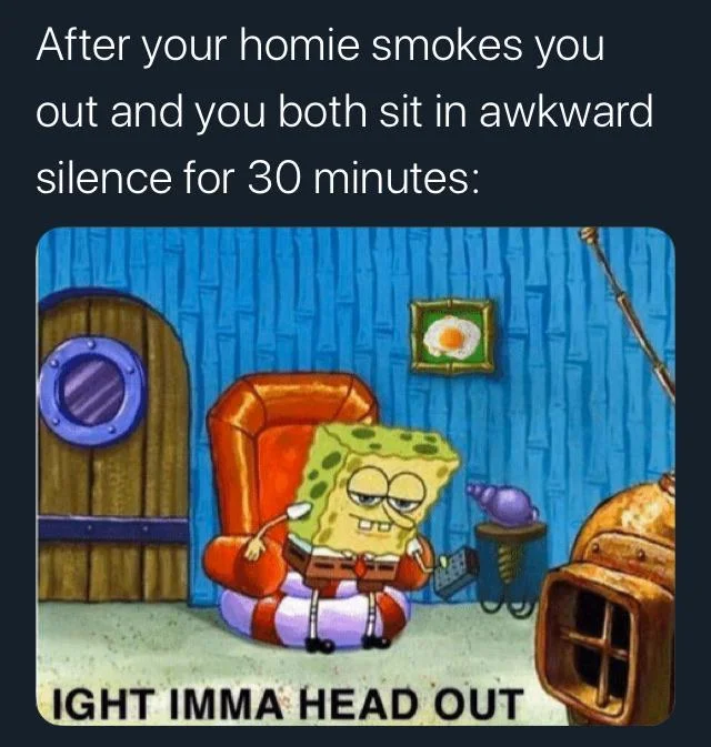 Spongebob Ight Imma Head Out — SpongeBob 'Ight Imma Head Out' meme with a caption about awkward silence after smoking.