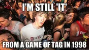 Sudden Clarity Clarence — Surreal realization that one is still 'it' from a game of tag starting in 1998.