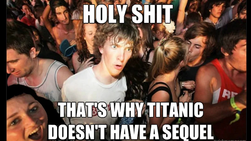 Sudden Clarity Clarence — Sudden clarity explaining why Titanic doesn't have a sequel with shocked expression.