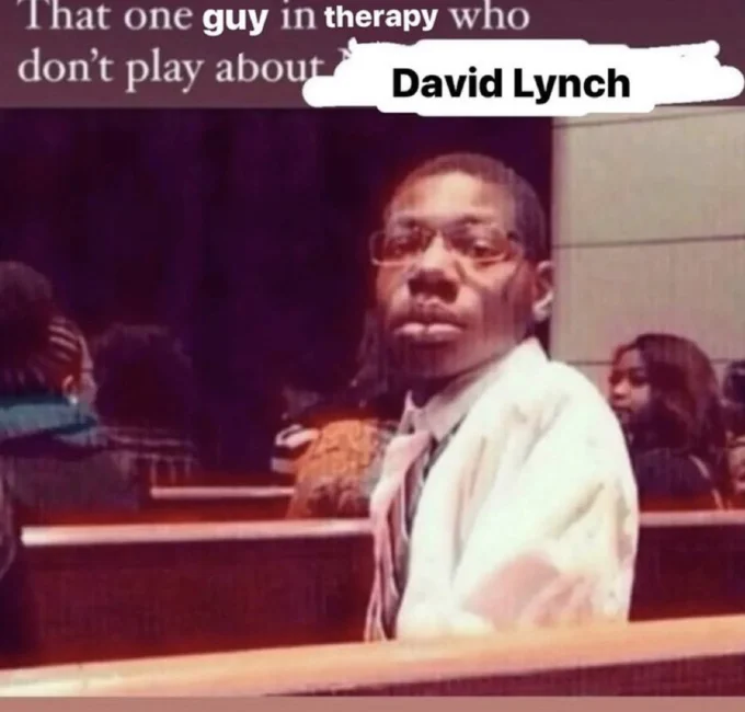 That One X Who Don't Play About X — Remix meme: church pew image with text edited to 'guy in therapy who don't play about David Lynch'