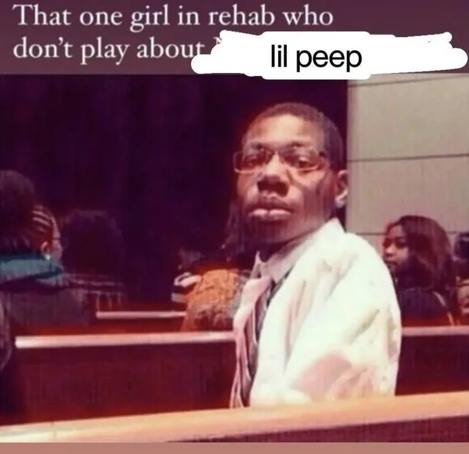 That One X Who Don't Play About X — Remix meme: church pew image with text edited to 'girl in rehab who don't play about lil peep'