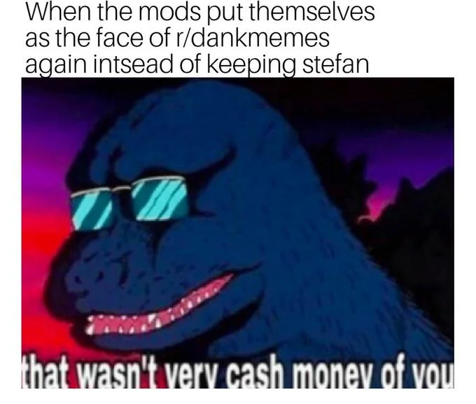That Wasn't Very Cash Money of You — Cool Godzilla with sunglasses meme about r/dankmemes mods