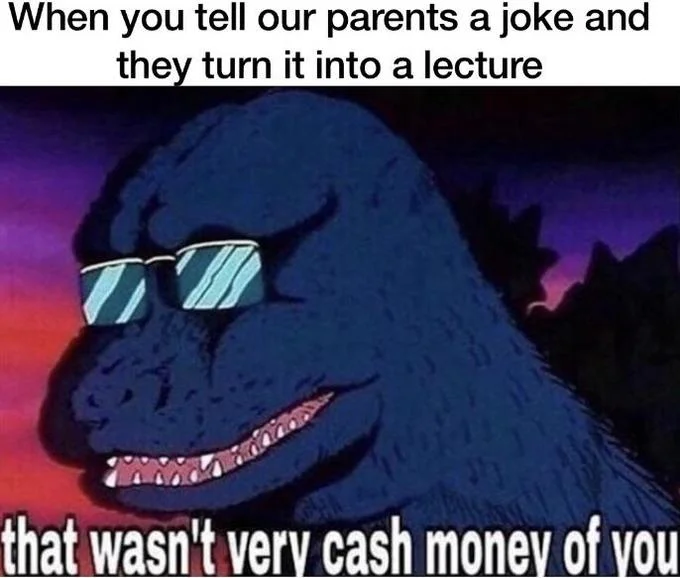 That Wasn't Very Cash Money of You — Cool Godzilla with sunglasses meme about parents turning jokes into lectures