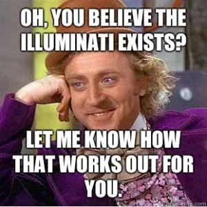 The Illuminati — A Condescending Wonka image macro sarcastically challenging people who believe in Illuminati conspiracy theories.