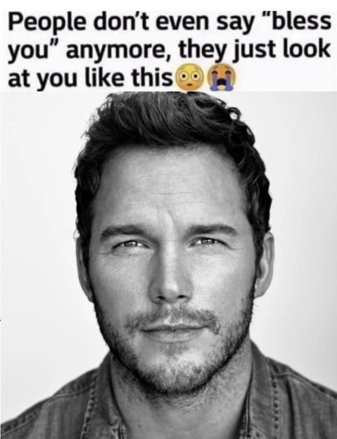 They Just Look At You Like This — Black-and-white photo of Chris Pratt staring directly at the viewer with the 'people don't even say bless you anymore'