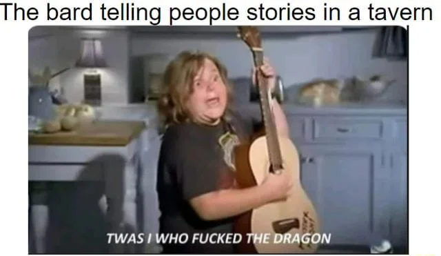 Twas I Who Fucked The Dragon — Meme captioned 'Bard telling stories in tavern' with screenshot.