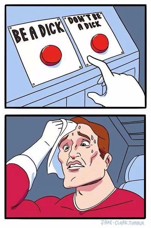 Classic Two Buttons meme with 'BE A DICK' versus 'DON'T BE A DICK'.