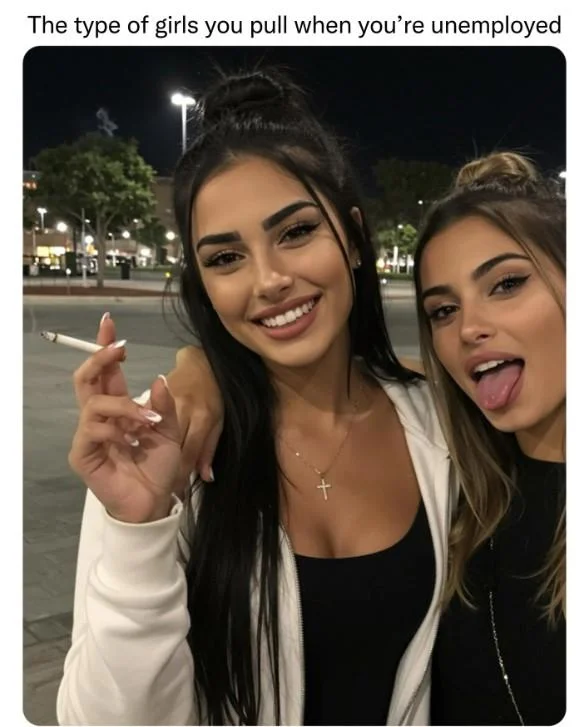Type Of Girl You Pull When Youre Unemployed Unemployment Glow — A meme reading, "The type of girls you pull when you're unemployed." The girls may be AI.