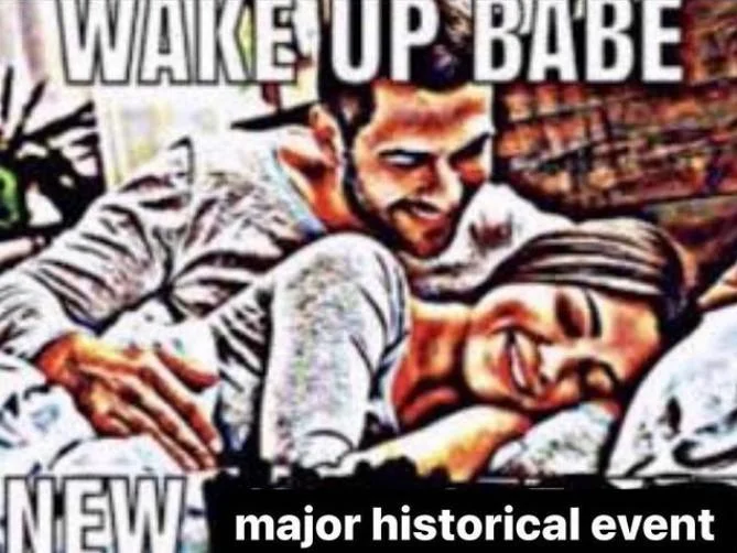 Wake Up Babe meme with caption 'major historical event'