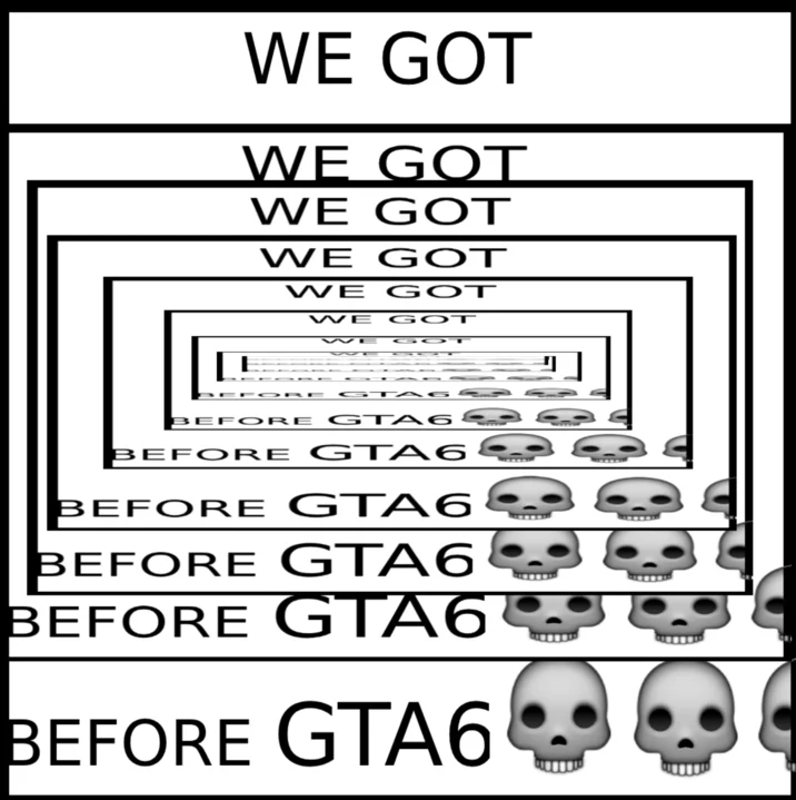 We Got X Before GTA 6 — Recursive 'WE GOT BEFORE GTA6' nested text template with skull emojis