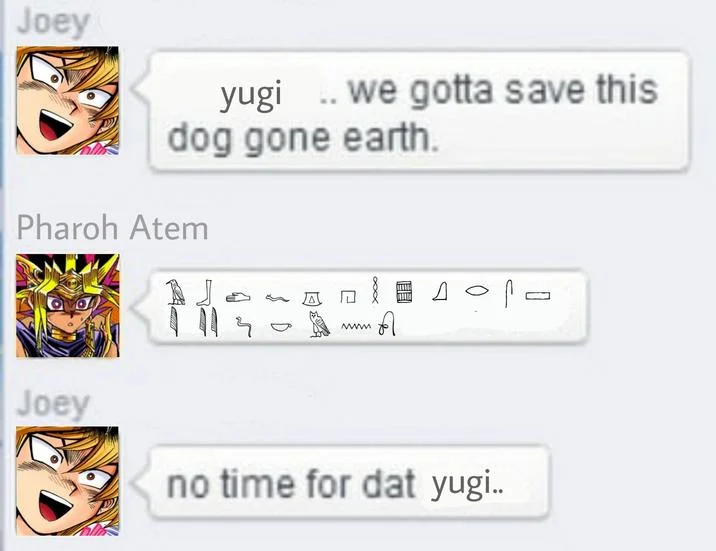 We Gotta Save This Dog Gone Earth — Yu-Gi-Oh version of the meme with Joey Wheeler and Pharaoh Atem, where Atem's reply is written in Egyptian hieroglyphs.