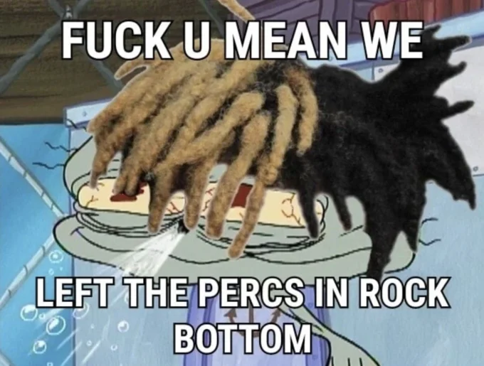 Squidward with dreadlocked hands and caption 'We left the percs in Rock Bottom'.