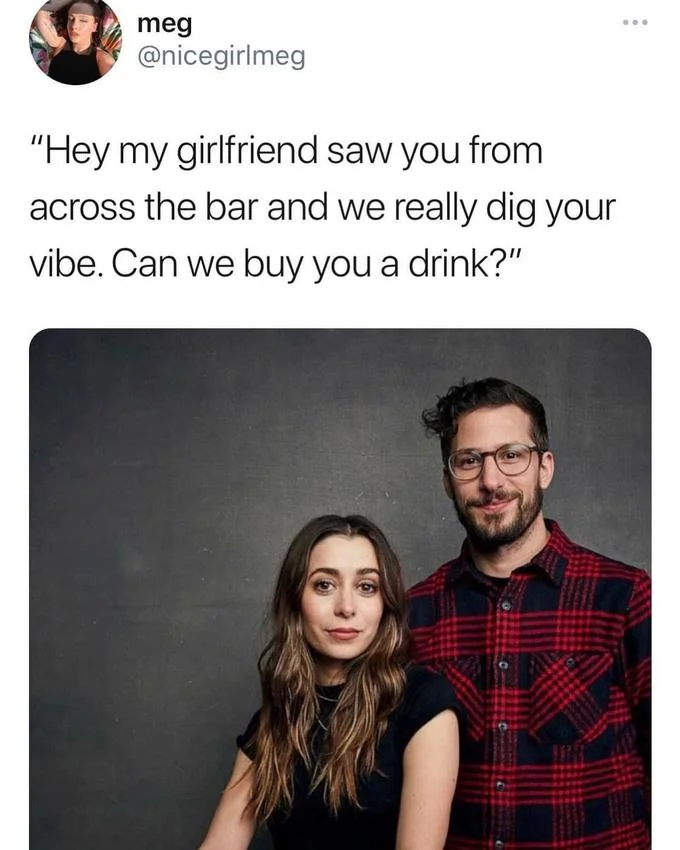 We Saw You From Across The Bar And Really Dig Your Vibe — meg @nicegirlmeg "Hey my girlfriend saw you from across the bar and we really dig your vibe. Can we