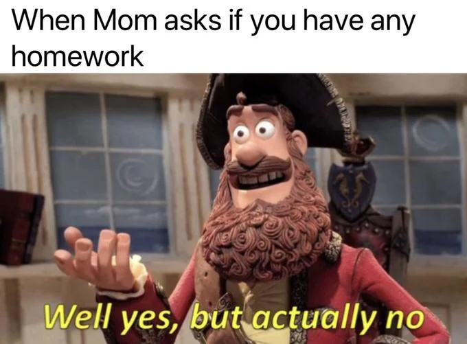 Well Yes, But Actually No — Pirate Captain meme about mom asking if you have homework