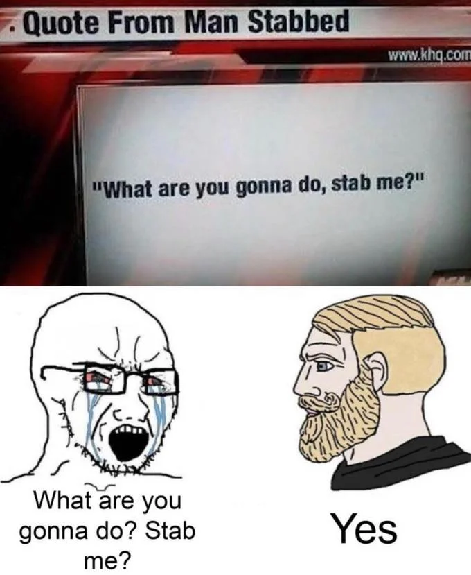 What Are You Gonna Do, Stab Me? — Soyjak versus Chad meme with crying soyjak saying 'What are you gonna do? Stab me?' and Chad replying 'Yes.'