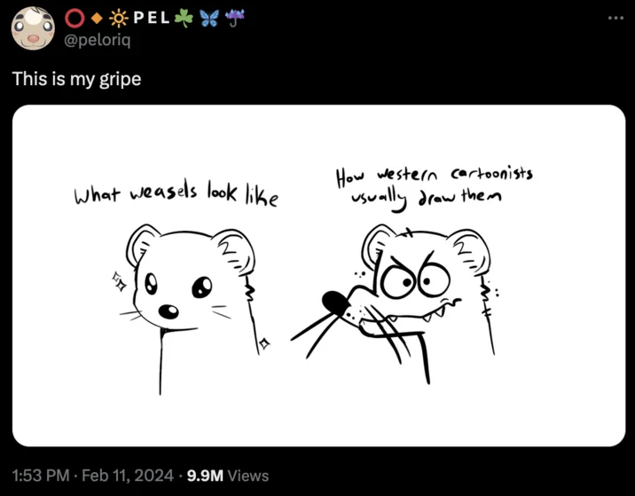 What X Looks Like Vs How X Draws Them — OPEL * @peloriq This is my gripe What weasels look like 10 1:53 PM. Feb 11, 2024 9.9M Views How western cartoonists
