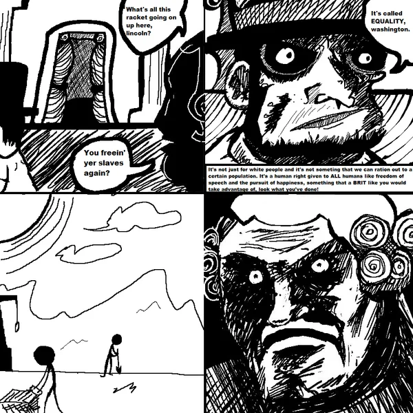 What's All This Racket? — Four-panel rage comic parody with Washington confronting Lincoln about freeing slaves, ending with a shocked staring face.