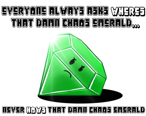 Where's That Damn Fourth Chaos Emerald? — Sad green Chaos Emerald cartoon with text 'Everyone always asks where's that damn Chaos Emerald, never how's that