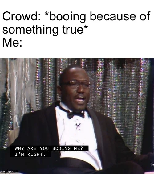 Why Are You Booing Me I'm Right — Meme with setup text about crowd booing showing man in formal tuxedo with caption 'WHY ARE YOU BOOING ME? I'M RIGHT'.