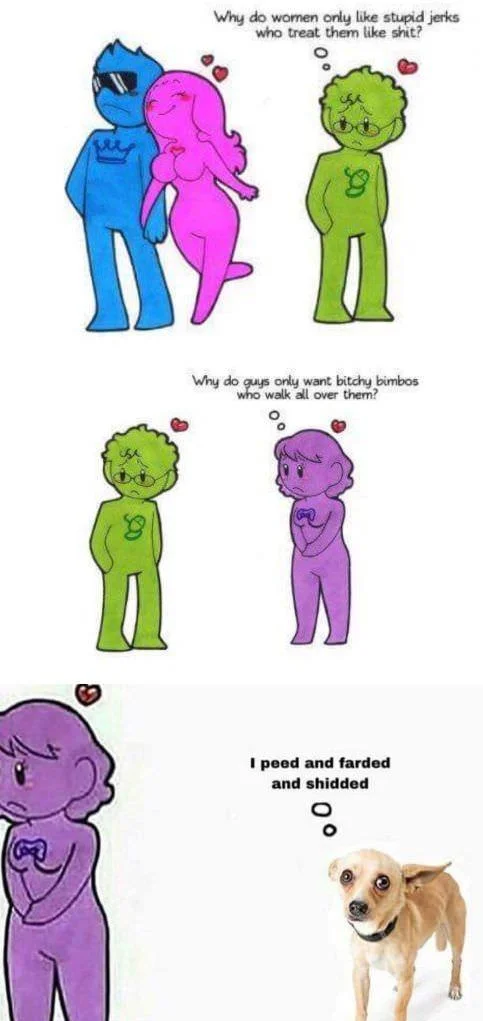 Why Do Women Only Like Stupid Jerks Who Treat Them Like Shit? — Edit of the Humon comic ending with a chihuahua captioned 'I peed and farded and shidded'.
