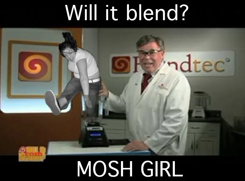Will It Blend? — Tom Dickson with Mosh Girl photoshopped over blender captioned Will it blend
