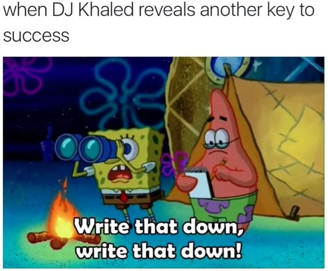 Write That Down Write That Down — when DJ Khaled reveals another key to success Write that down, write that down!