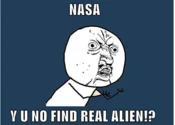 Y U NO Guy asking 'NASA Y U NO FIND REAL ALIEN!?' about space exploration.