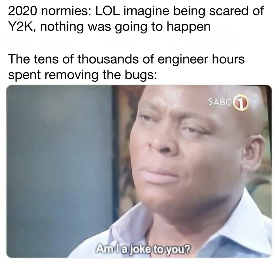 Meme using Am I a joke to you reaction shot to defend engineers who fixed the Y2K bug