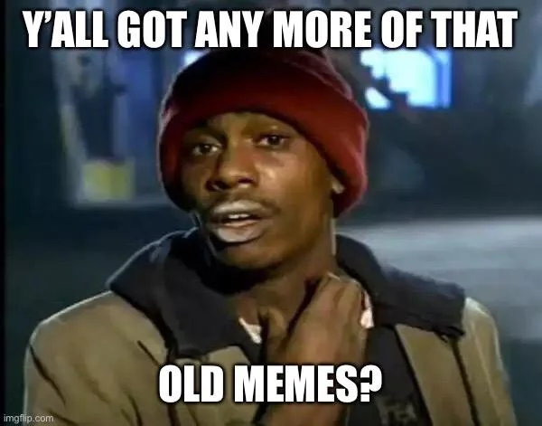 Y'all Got Anymore of... — Tyrone Biggums meme asking 'Y'all got any more of them friends'