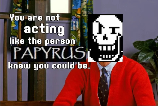 You Are Not Acting Like the Person Mr. Rogers Knew You Could Be — Mr. Rogers meme edited with Papyrus skeleton from Undertale replacing his face