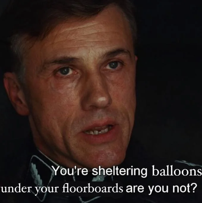 You Are Sheltering Enemies of the State, Are You Not? — Hans Landa meme with altered subtitle about sheltering balloons under floorboards