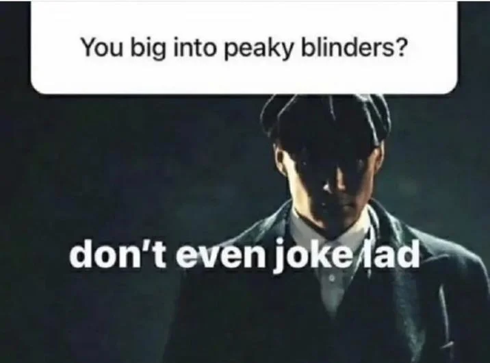 Peaky Blinders meme with 'You big into peaky blinders?' question and 'don't even joke lad' response