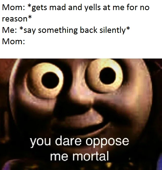 Mom-reaction joke paired with the Thomas 'you dare oppose me mortal' meme.
