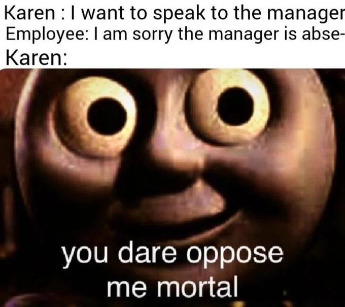 Karen 'speak to the manager' joke using the Thomas 'you dare oppose me mortal' template.
