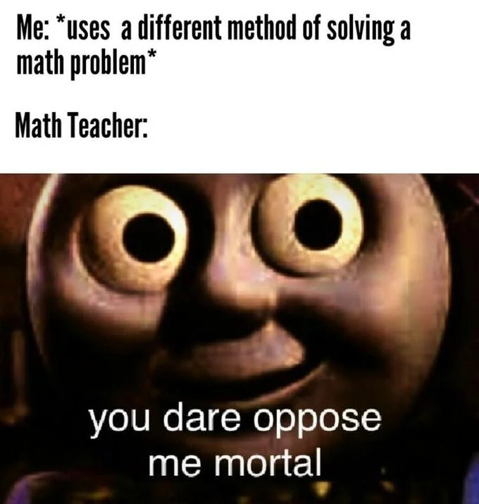 Math teacher reaction meme using the Thomas 'you dare oppose me mortal' image.