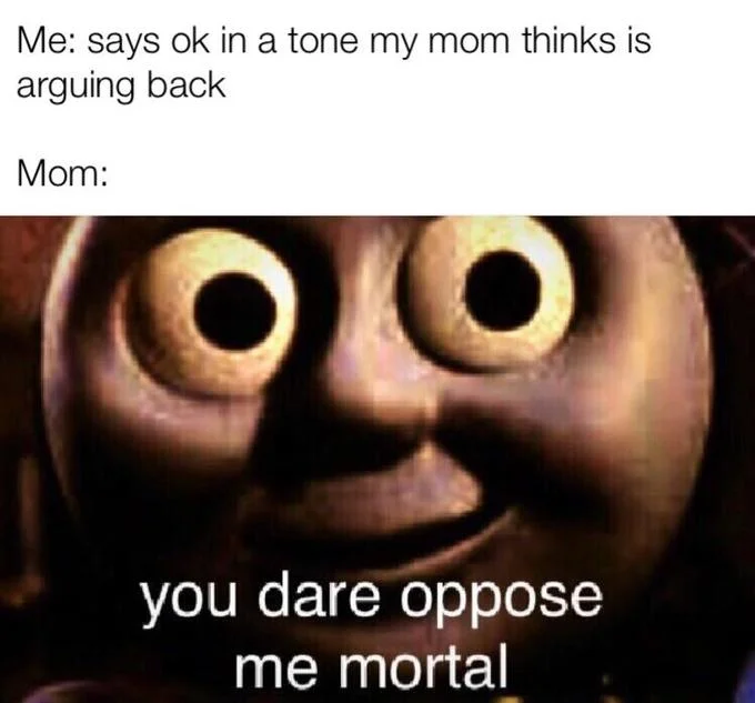 'Mom hears a tone' joke using the Thomas 'you dare oppose me mortal' meme.