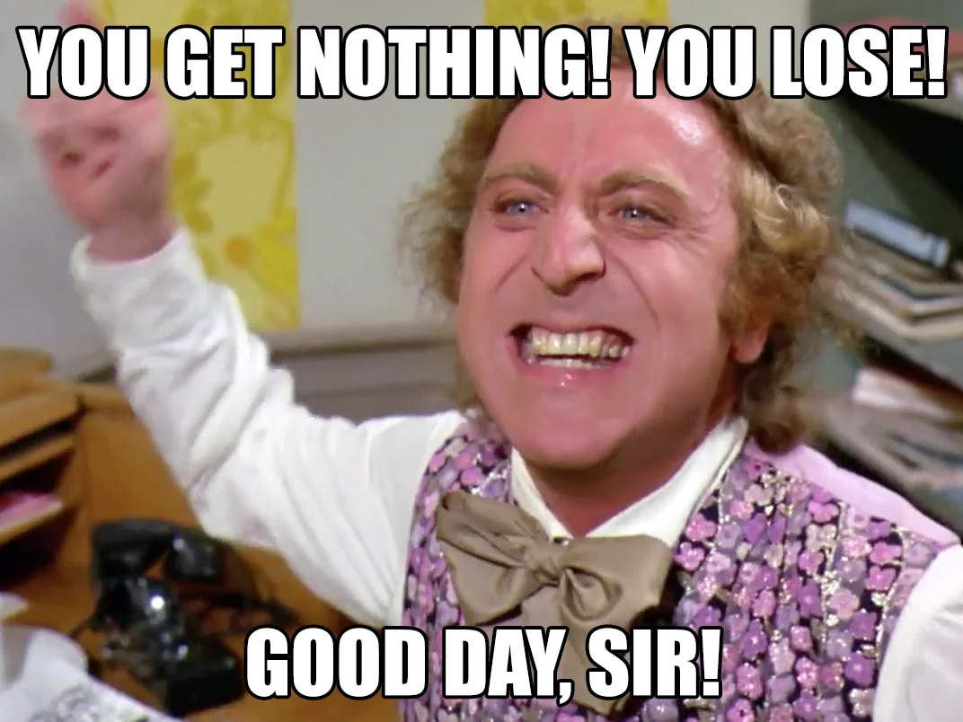 Classic Willy Wonka image macro captioned 'You get nothing! You lose! Good day, sir!'