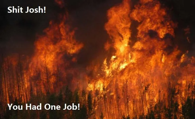 Burning forest wildfire with caption 'Shit Josh! You Had One Job!'.