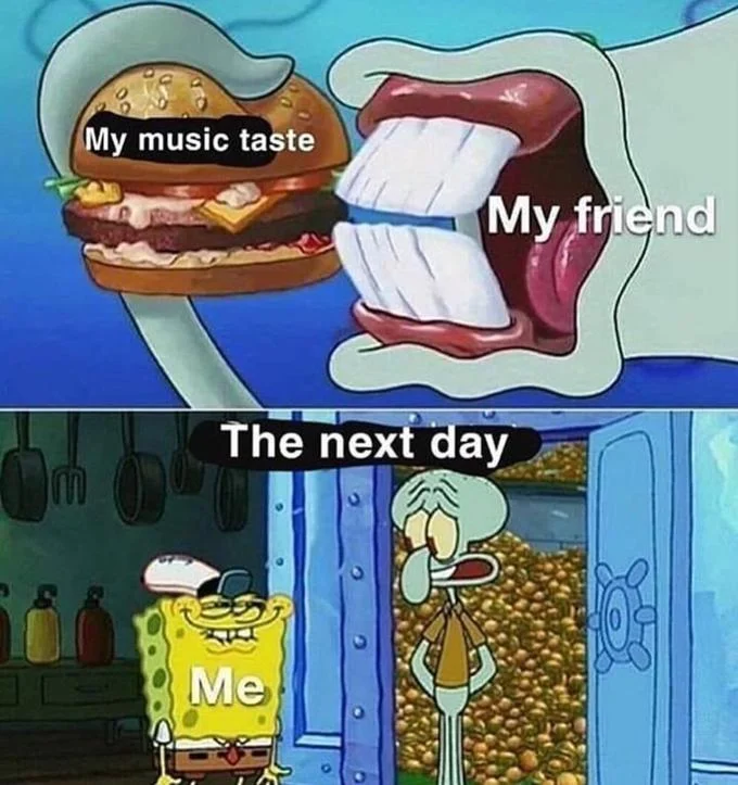 You Like Krabby Patties, Don't You Squidward? — Two-panel meme: friend eating burger labeled 'My music taste'; next day, smug SpongeBob watches Squidward