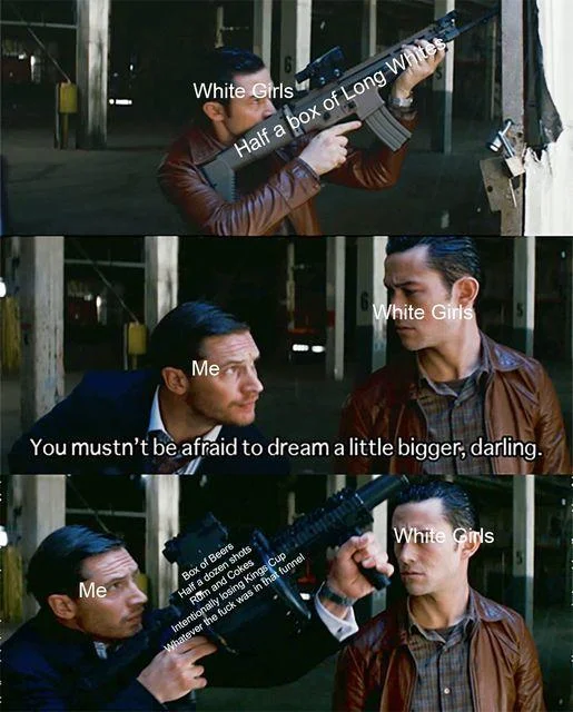 You Mustn't Be Afraid To Dream A Little Bigger Darling — Alcohol consumption escalation meme using the Inception template.